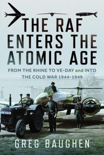 The RAF Enters the Atomic Age  From the Rhine to VEDay and into the Cold War, 19441949