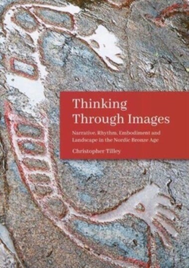 Thinking Through Images Narrative, Rhythm, Embodiment and Landscape in the Nordic Bronze Age