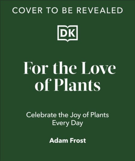 For the Love of Plants  Over 150 Plants to Bring Joy to Your Garden and Your Life