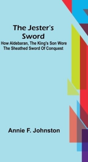 The Jester's Sword; How Aldebaran the King's Son Wore the Sheathed Sword of Conquest The Jester's Sword; How Aldebaran the King's Son Wore the Sheathed Sword of Conquest