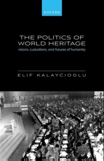 The Politics of World Heritage Visions, Custodians, and Futures of Humanity