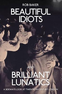 Beautiful Idiots And Brilliant Lunatics Av Rob Baker Beautiful Idiots And Brilliant Lunatics Av Rob Baker