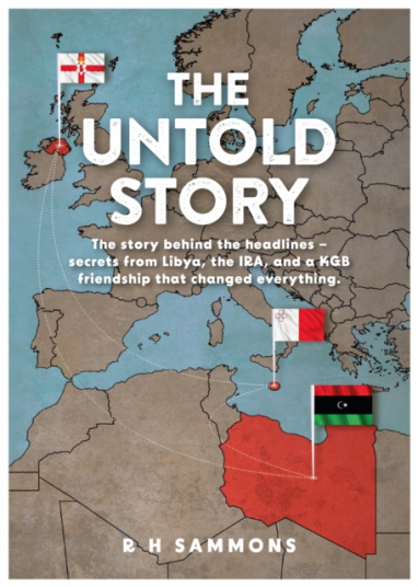 The Untold Story The story behind the headlines – secrets from Libya the IRA and a KGB friendship that changed everything The Untold Story The story behind the headlines – secrets from Libya the IRA and a KGB friendship that changed everything