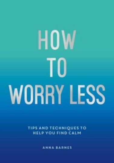 How To Worry Less Tips and Techniques to Help You Find Calm