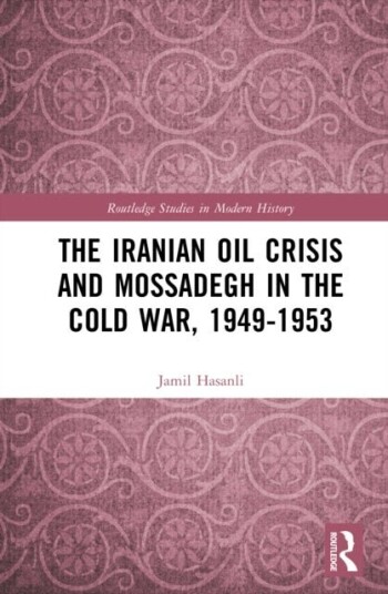 The Iranian Oil Crisis and Mossadegh in the Cold War 1949 1953