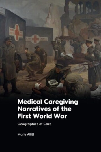 Medical Caregiving Narratives of the First World War Geographies of Care Medical Caregiving Narratives of the First World War Geographies of Care