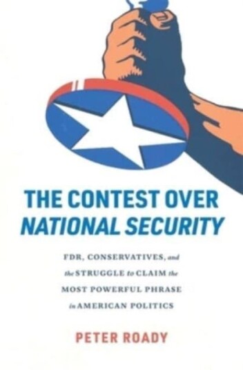 The Contest over National Security FDR, Conservatives, and the Struggle to Claim the Most Powerful Phrase in American Politics