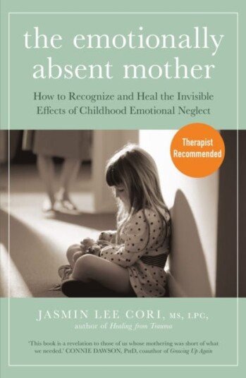 The Emotionally Absent Mother  How to Recognize and Heal the Invisible Effects of Childhood Emotional Neglect