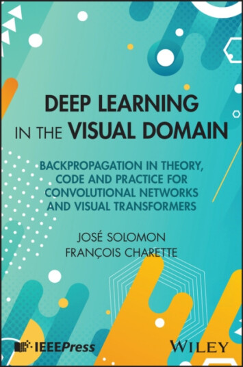 Deep Learning in the Visual Domain Backpropagation in Theory, Code and Practice for Convolutional Networks and Visual Transformers Deep Learning in the Visual Domain Backpropagation in Theory, Code and Practice for Convolutional Networks and Visual Transformers