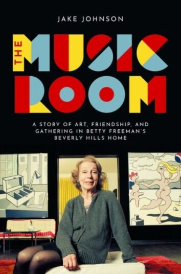The Music Room A Story of Art, Friendship, and Gathering in Betty Freeman's Beverly Hills Home