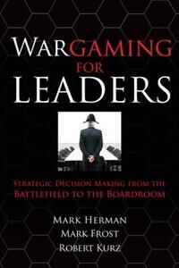 Herman Mark Wargaming for Leaders: Strategic Decision Making from the Battlefield to the Boardroom