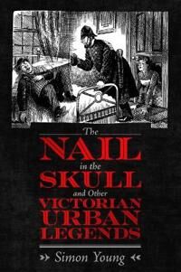 The Nail In The Skull And Other Victorian Urban Legends Av Simon Young The Nail In The Skull And Other Victorian Urban Legends Av Simon Young