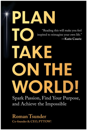 Plan to Take On the World! Spark Passion, Find Your Purpose, and Achieve the Impossible Plan to Take On the World! Spark Passion, Find Your Purpose, and Achieve the Impossible