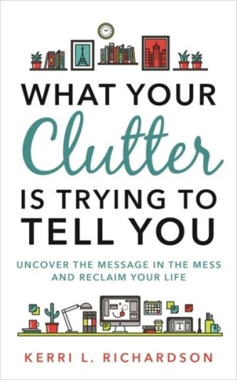 What Your Clutter Is Trying To Tell You Av Kerri L. Richardson