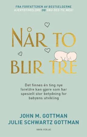 Når to blir tre: Hvordan parforholdet påvirker babyens utvikling av John M. Gottman og Julie Schwartz Gottman