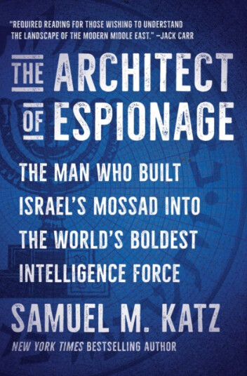 The Architect of Espionage  The Man Who Built Israel's Mossad into the World's Boldest Intelligence Force