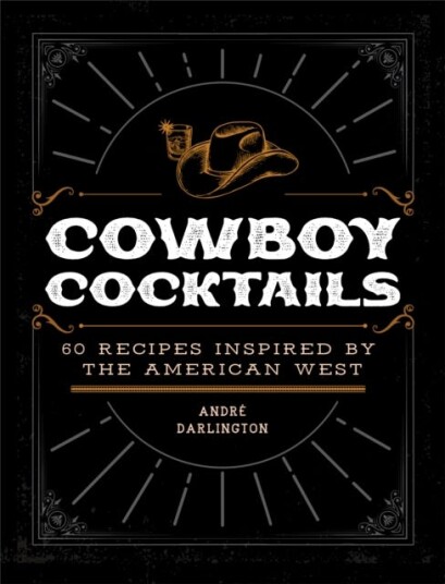 Cowboy Cocktails 60 Recipes Inspired by the American West