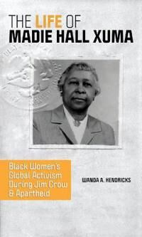 The Life Of Madie Hall Xuma Av Wanda A. Hendricks The Life Of Madie Hall Xuma Av Wanda A. Hendricks
