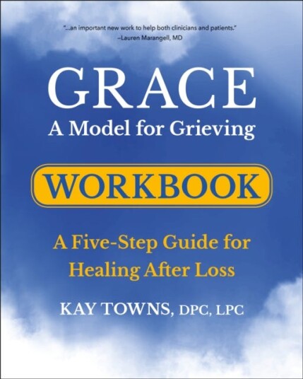 GRACE: A Model for Grieving Workbook A FiveStep Guide for Healing After Loss