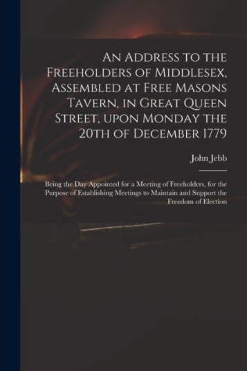 An Address to the Freeholders of Middlesex Assembled at Free Masons Tavern in Great Queen Street,