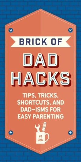 The Brick of Dad Hacks Tips, Tricks, Shortcuts, and Dadisms for Easy Parenting (Fatherhood, Paren