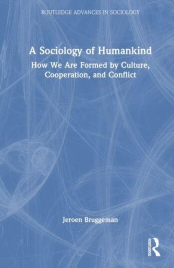 A Sociology of Humankind How We Are Formed by Culture, Cooperation, and Conflict