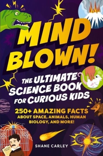 Mind Blown! The Ultimate Science Book for Curious Kids Mind Blown! The Ultimate Science Book for Curious Kids