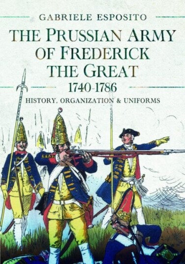 The Prussian Army of Frederick the Great, 17401786  History, Organization and Uniforms