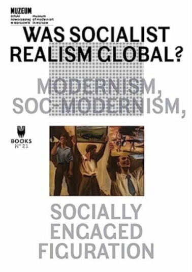 Was Socialist Realism Global?  Modernism Socmodernism Socially Engaged Figuration