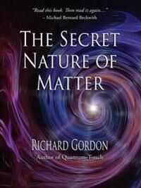 The Secret Nature Of Matter Av Richard Gordon