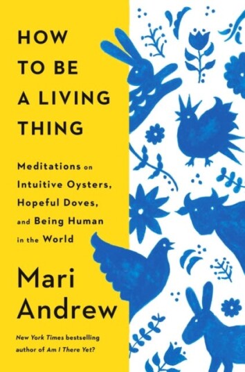 How to Be a Living Thing Meditations on Intuitive Oysters Hopeful Doves and Being Human in the World How to Be a Living Thing Meditations on Intuitive Oysters Hopeful Doves and Being Human in the World