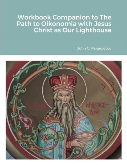 Workbook Companion to The Path to Oikonomia with Jesus Christ as Our Lighthouse Workbook Companion to The Path to Oikonomia with Jesus Christ as Our Lighthouse