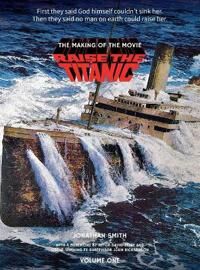 Smith, Jonathan Raise the Titanic - The Making of the Movie Volume 1 (hardback) (1629338729)