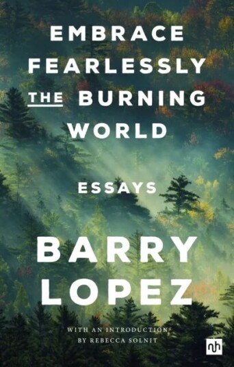 Embrace Fearlessly The Burning World Av Barry Lopez Embrace Fearlessly The Burning World Av Barry Lopez