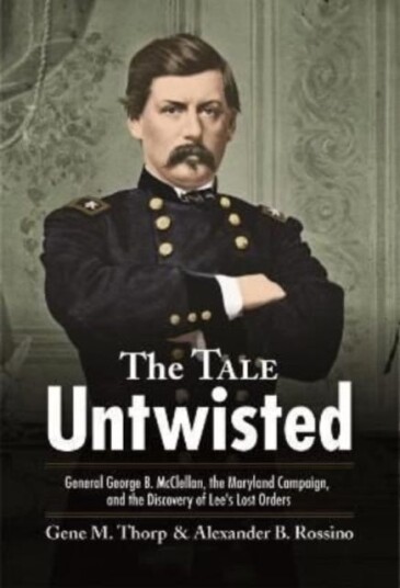 The Tale Untwisted General George B. Mcclellan, the Maryland Campaign, and the Discovery of Lee’s Lost Orders The Tale Untwisted General George B. Mcclellan, the Maryland Campaign, and the Discovery of Lee’s Lost Orders