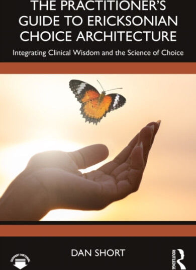 The Practitioner's Guide to Ericksonian Choice Architecture Integrating Clinical Wisdom and the Science of Choice