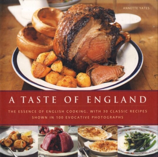 A Taste of England The Essence of English Cooking, with 30 Classic Recipes A Taste of England The Essence of English Cooking, with 30 Classic Recipes