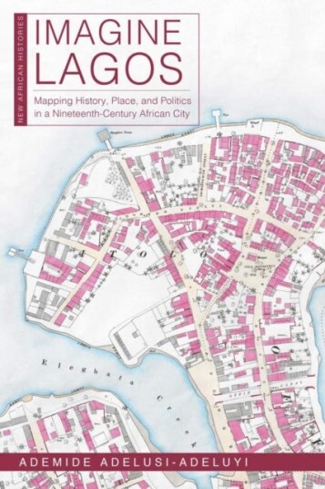 Imagine Lagos Mapping History, Place, and Politics in a NineteenthCentury African City Imagine Lagos Mapping History, Place, and Politics in a NineteenthCentury African City