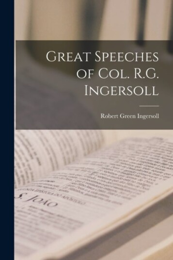 Great Speeches of Col. R.G. Ingersoll Great Speeches of Col. R.G. Ingersoll