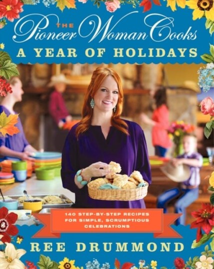 The Pioneer Woman Cooks—A Year of Holidays 140 StepbyStep Recipes for Simple, Scrumptious Celebrations