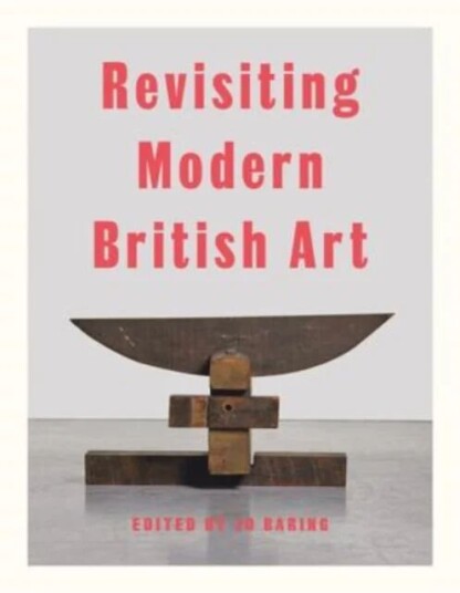Revisiting Modern British Art Av Harriet Baker, Elena Crippa, Aindrea Emelife, Laura Freeman, Alexandra Harris, Simon Martin, Hammad Nasar, James Purd