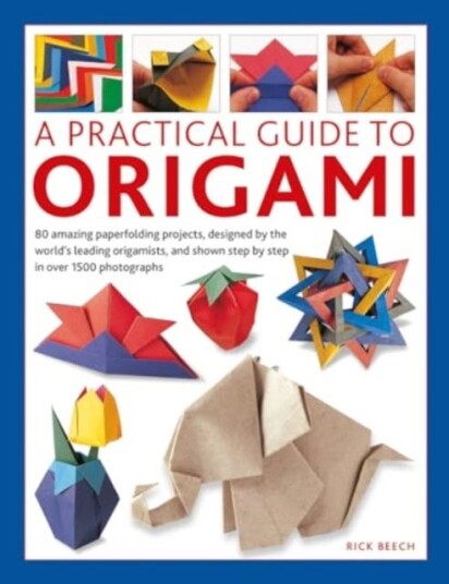 Origami, A Practical Guide to  80 amazing paperfolding projects, designed by the world’s leading origamists, and shown step by step in over 1500 photographs