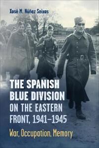 The Spanish Blue Division On The Eastern Front, 1941-1945 Av Xose Nunez Seixas The Spanish Blue Division On The Eastern Front, 1941-1945 Av Xose Nunez Seixas