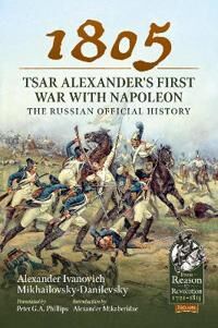 1805 - Tsar Alexander'S First War With Napoleon Av Alexander Ivanovich Mikhailovsky-Danilevsky
