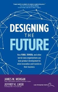 Designing The Future: How Ford, Toyota, And Other World-Class Organizations Use Lean Product Develop Av James Morgan, Jeffrey Liker