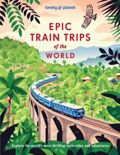 Lonely Planet Epic Train Trips of the World Lonely Planet Epic Train Trips of the World