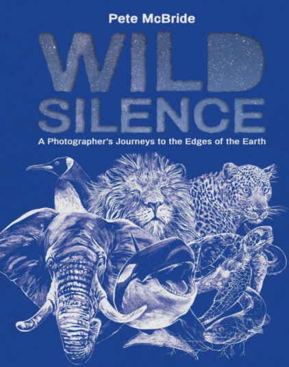 Wild Silence  A Photographer's Journeys to the Edges of the Earth