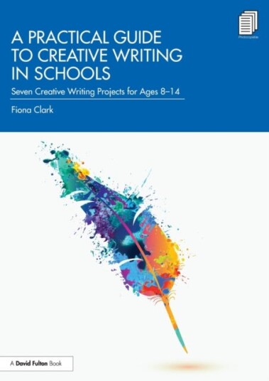 A Practical Guide to Creative Writing in Schools Seven Creative Writing Projects for Ages 814