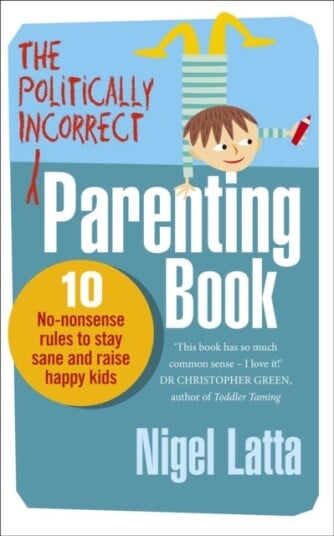 The Politically Incorrect Parenting Book  10 NoNonsense Rules to Stay Sane and Raise Happy Kids