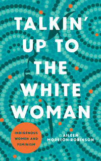Moreton-Robinson Aileen Talkin' Up to the White Woman